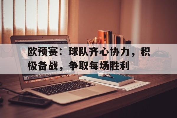 包含欧预赛：球队齐心协力，积极备战，争取每场胜利的词条